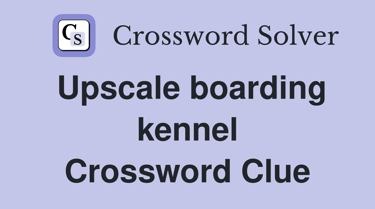 Upscale boarding kennel Crossword Clue
