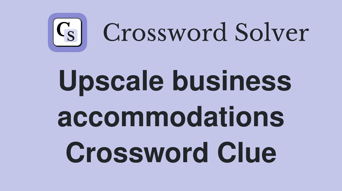 Upscale business accommodations Crossword Clue