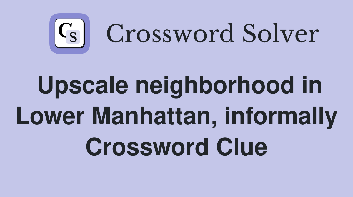 Upscale neighborhood in Lower Manhattan, informally Crossword Clue