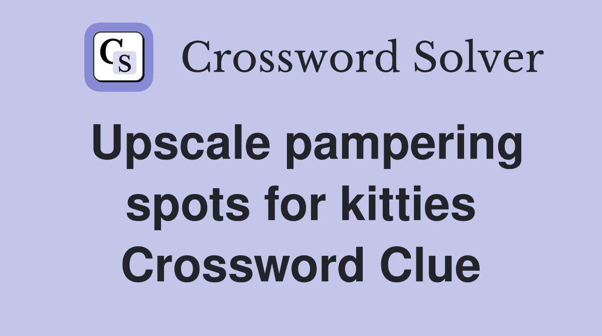 Upscale pampering spots for kitties Crossword Clue