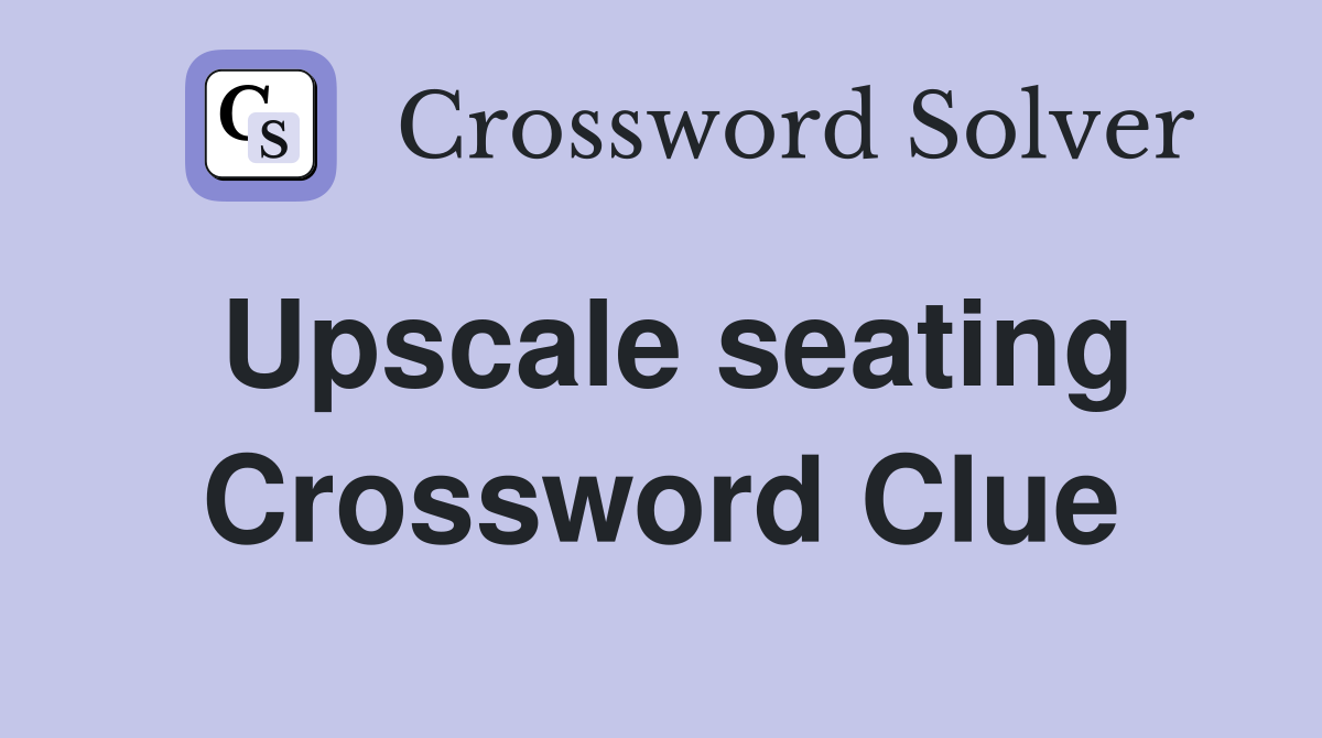 Upscale seating Crossword Clue