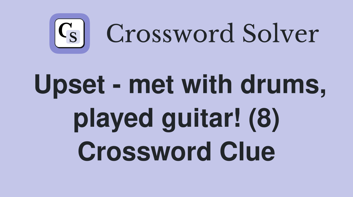 Upset - met with drums, played guitar! (8) Crossword Clue