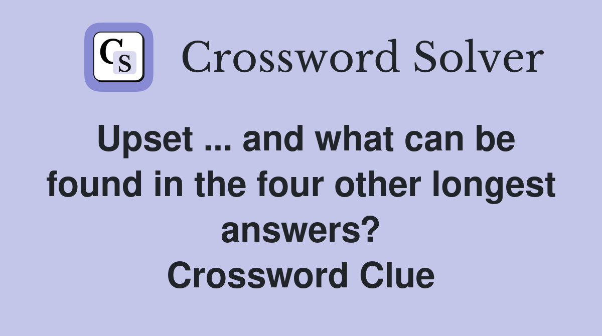 Upset ... and what can be found in the four other longest answers? Crossword Clue