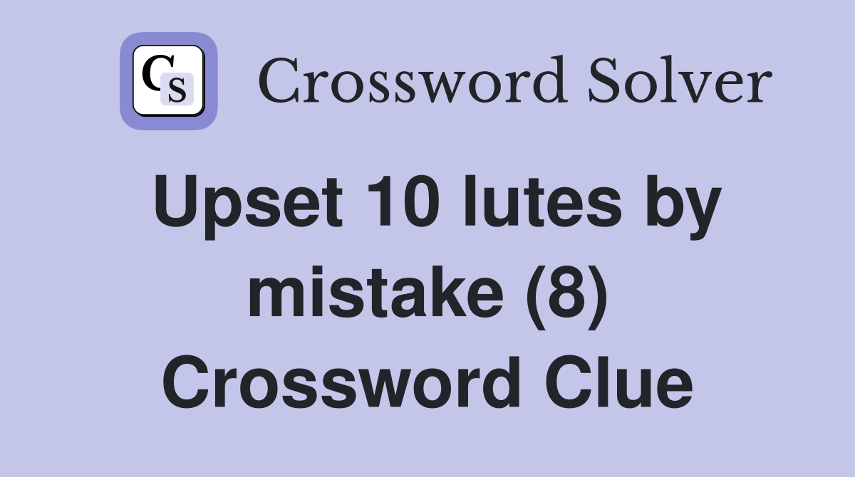 Upset 10 lutes by mistake (8) Crossword Clue