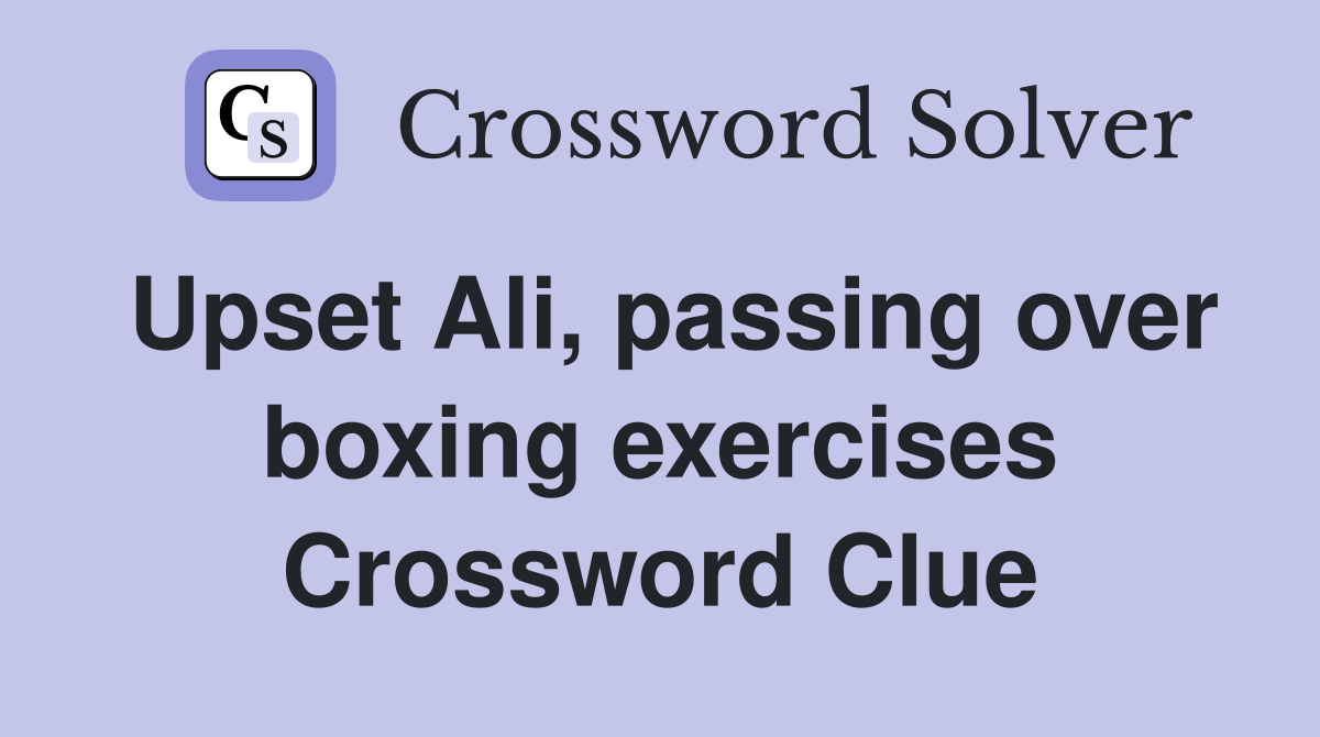 Upset Ali, passing over boxing exercises Crossword Clue
