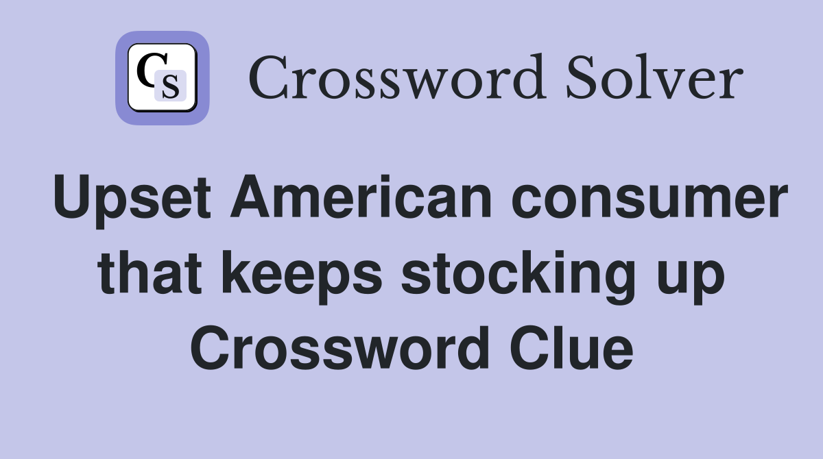 Upset American consumer that keeps stocking up Crossword Clue