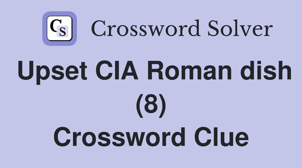 Upset CIA Roman dish (8) Crossword Clue