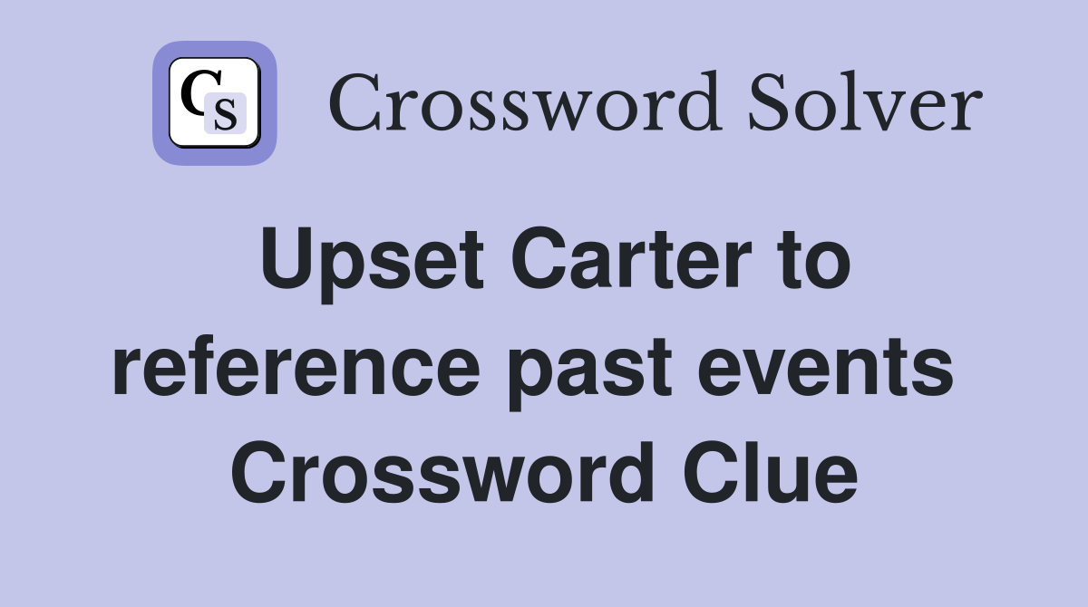 Upset Carter to reference past events  Crossword Clue