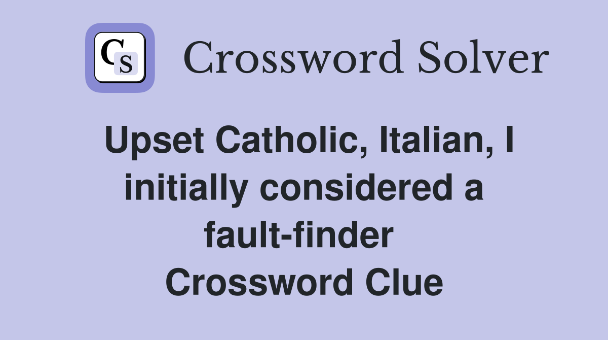 Upset Catholic, Italian, I initially considered a fault-finder  Crossword Clue