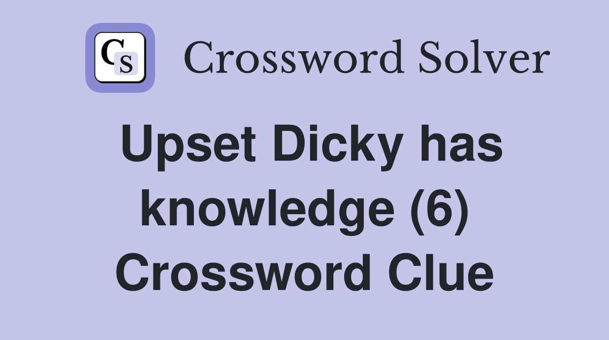 Upset Dicky has knowledge (6) Crossword Clue