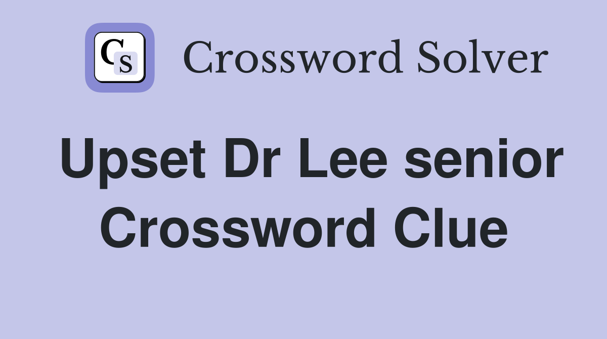 Upset Dr Lee senior Crossword Clue