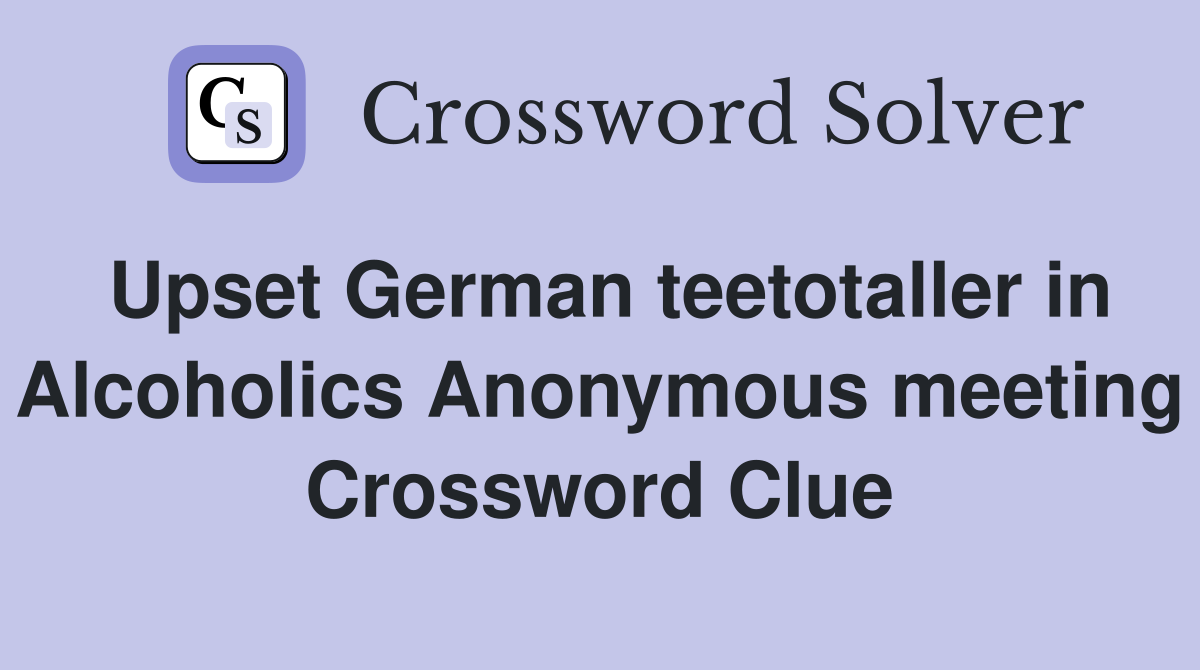 Upset German teetotaller in Alcoholics Anonymous meeting Crossword Clue