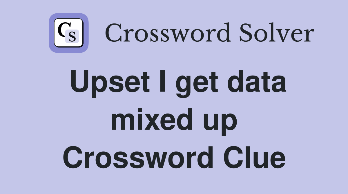 Upset I get data mixed up Crossword Clue