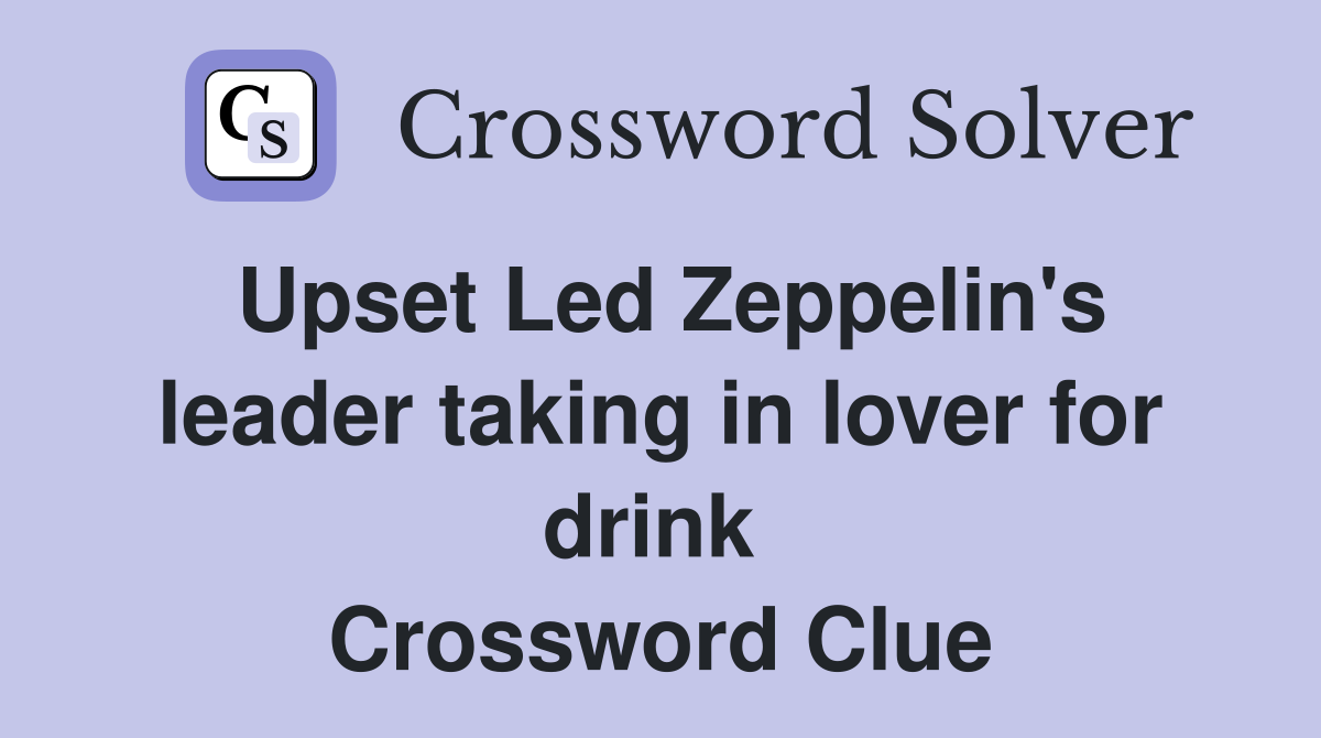 Upset Led Zeppelin's leader taking in lover for drink  Crossword Clue