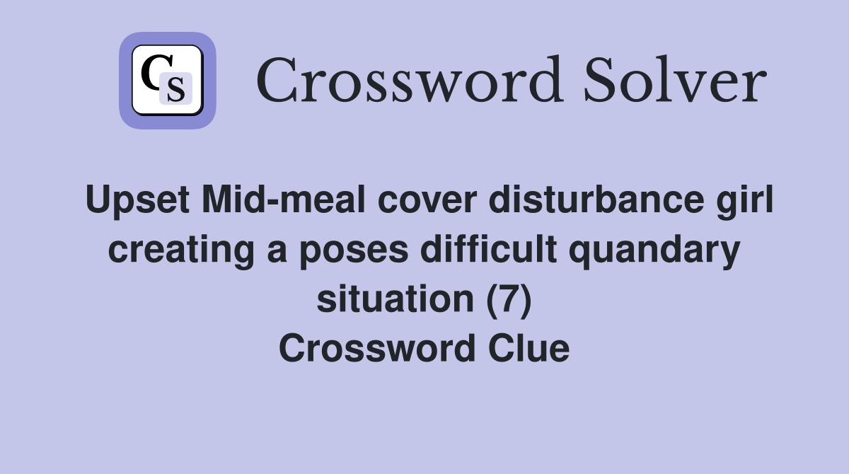 Upset Mid-meal cover disturbance girl creating a poses difficult quandary situation (7) Crossword Clue