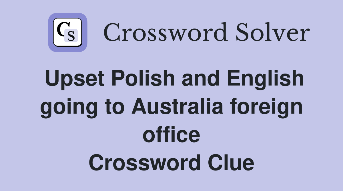 Upset Polish and English going to Australia foreign office Crossword Clue