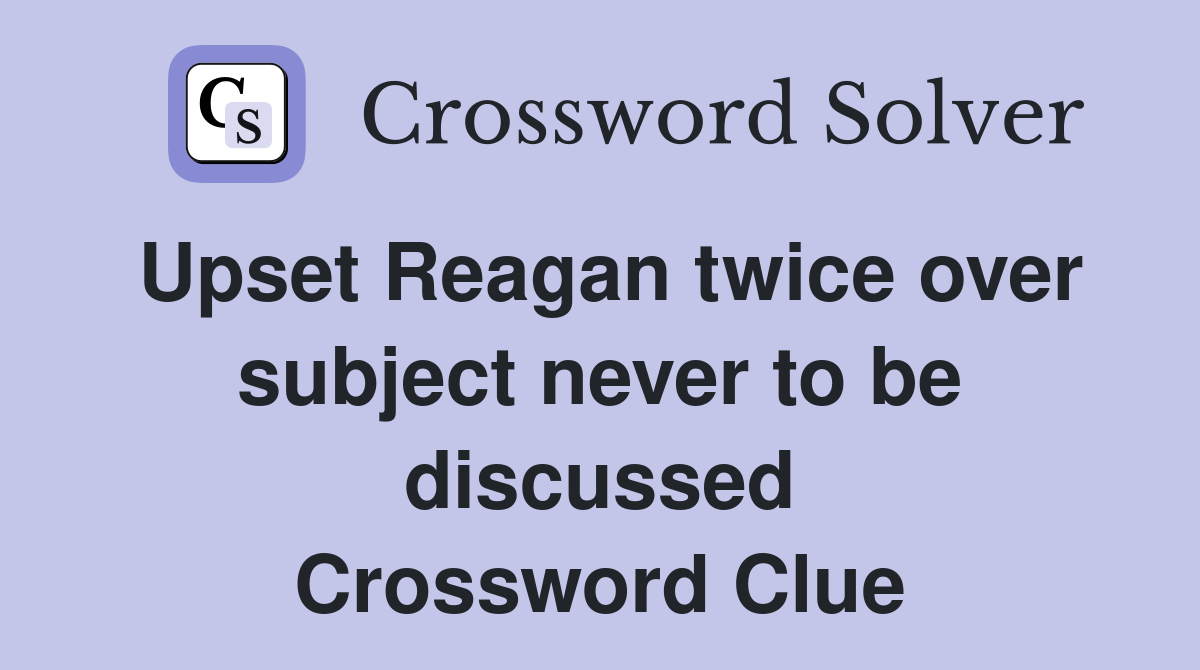 Upset Reagan twice over subject never to be discussed Crossword Clue