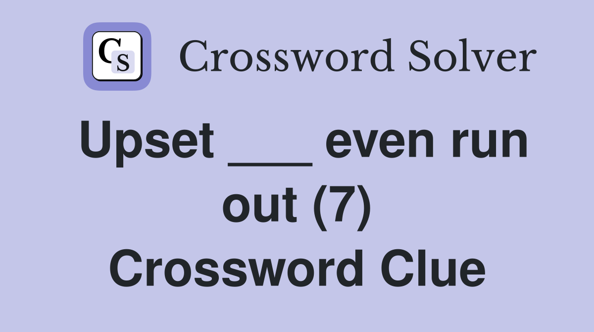 Upset ___ even run out (7) Crossword Clue