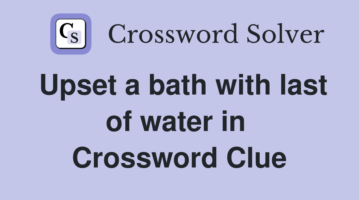 Upset a bath with last of water in  Crossword Clue