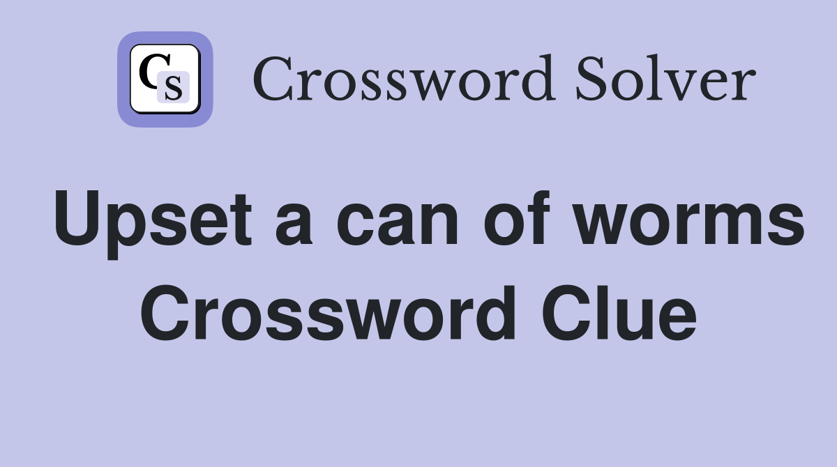 Upset a can of worms Crossword Clue