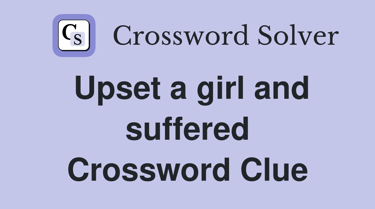 Upset a girl and suffered Crossword Clue
