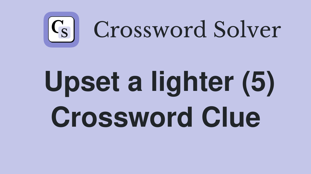 Upset a lighter (5) Crossword Clue
