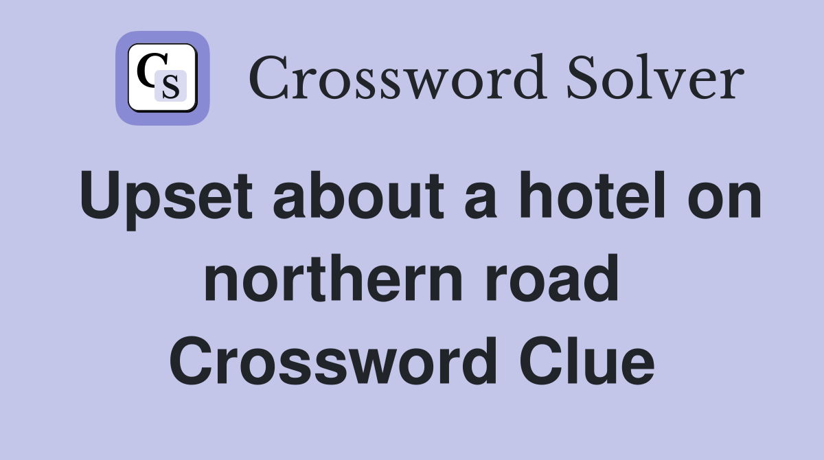 Upset about a hotel on northern road Crossword Clue