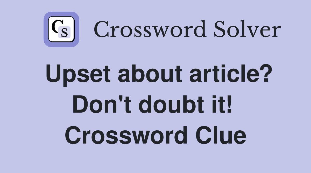 Upset about article? Don't doubt it!  Crossword Clue