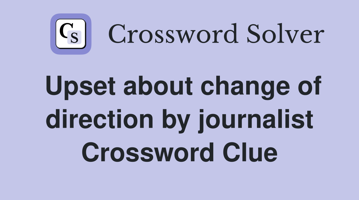 Upset about change of direction by journalist Crossword Clue