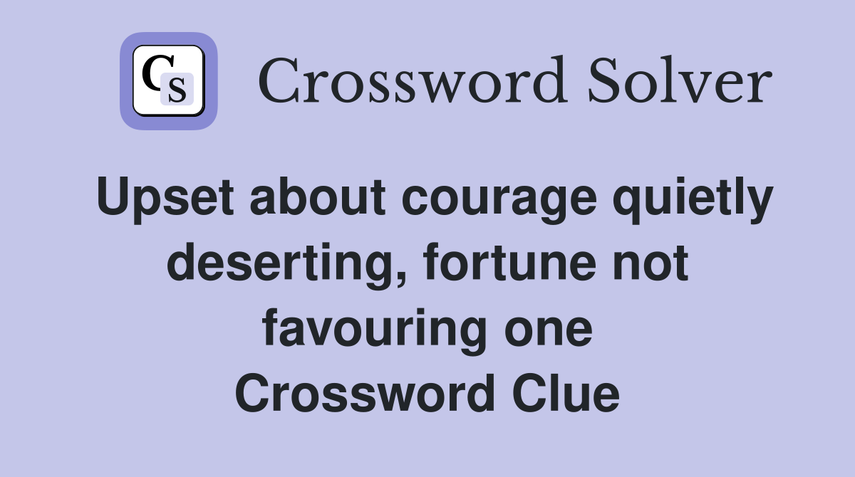 Upset about courage quietly deserting, fortune not favouring one Crossword Clue