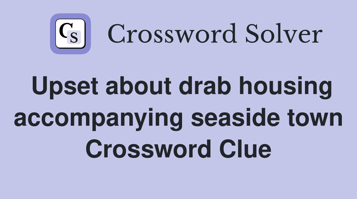 Upset about drab housing accompanying seaside town Crossword Clue