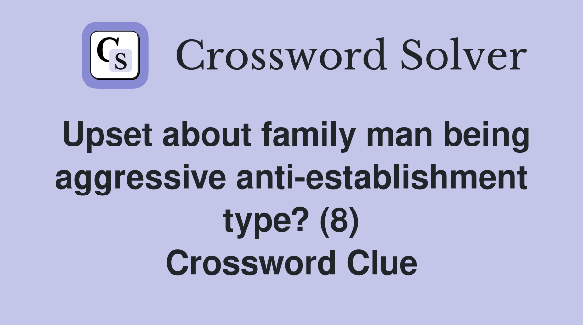 Upset about family man being aggressive anti-establishment type? (8) Crossword Clue