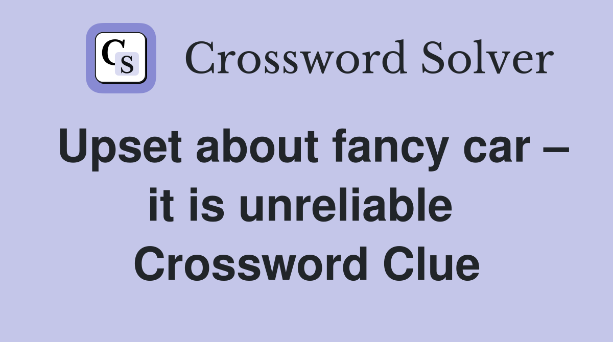 Upset about fancy car – it is unreliable  Crossword Clue