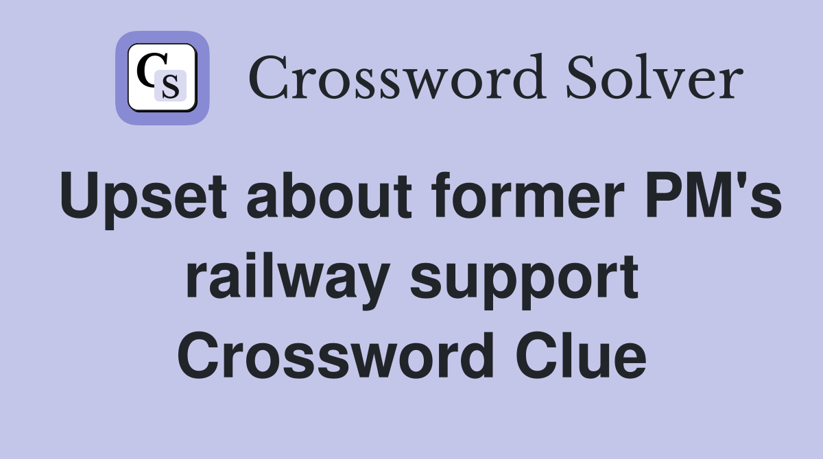 Upset about former PM's railway support Crossword Clue