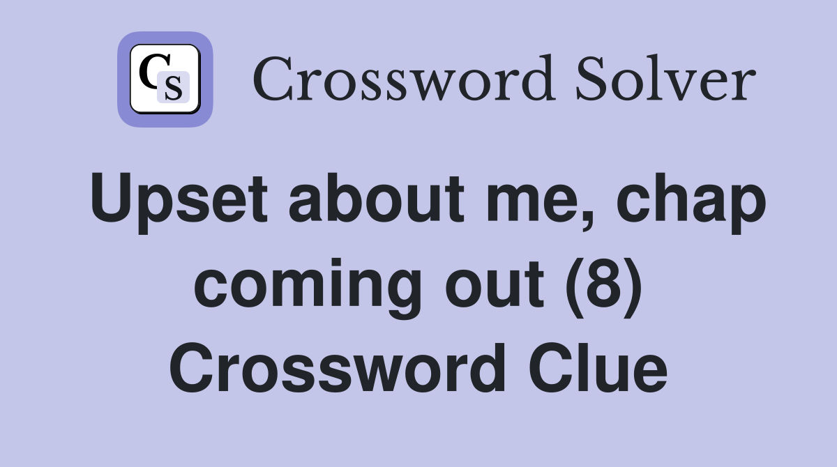 Upset about me, chap coming out (8) Crossword Clue