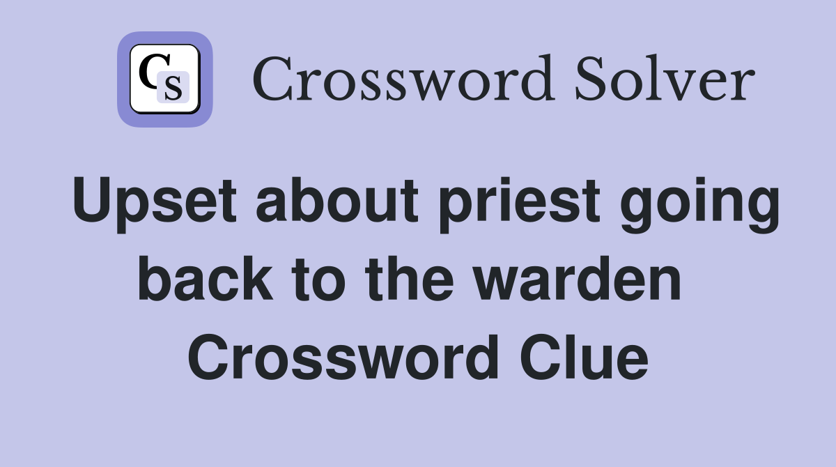 Upset about priest going back to the warden  Crossword Clue