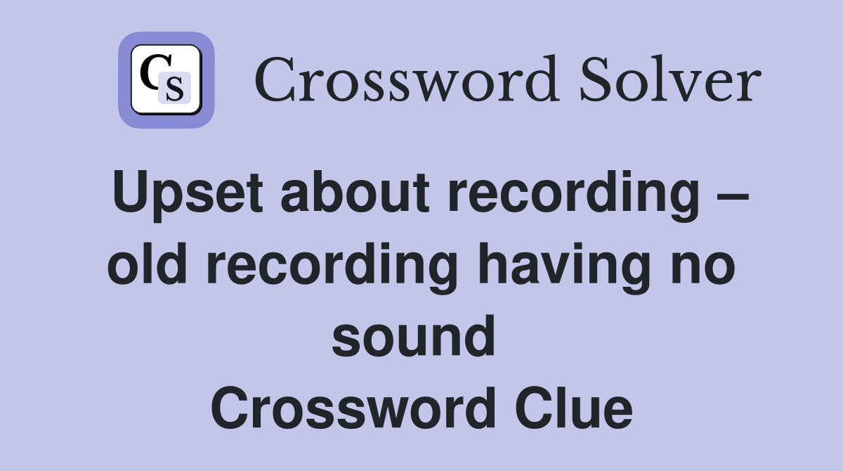 Upset about recording – old recording having no sound  Crossword Clue