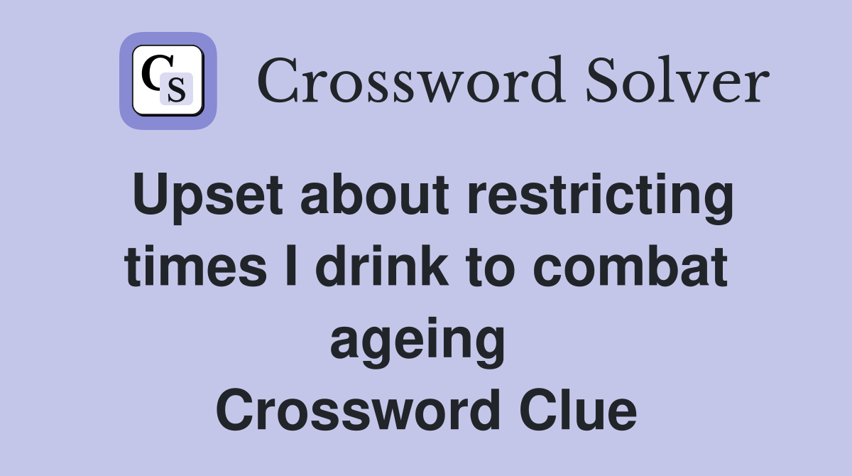 Upset about restricting times I drink to combat ageing  Crossword Clue