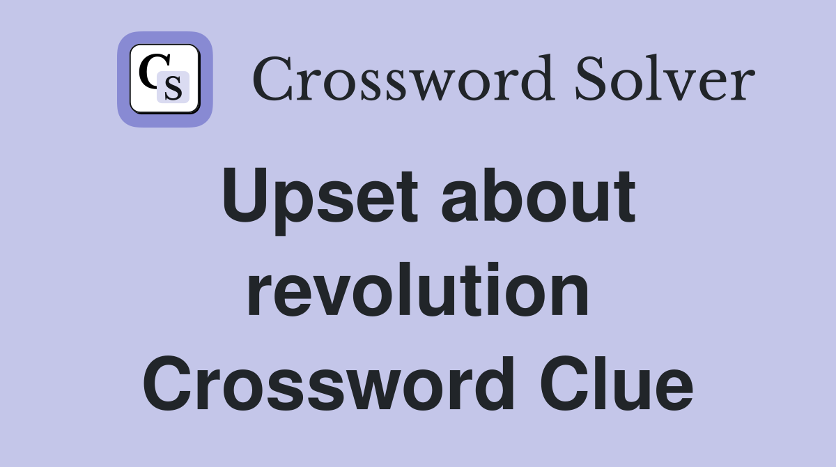 Upset about revolution Crossword Clue