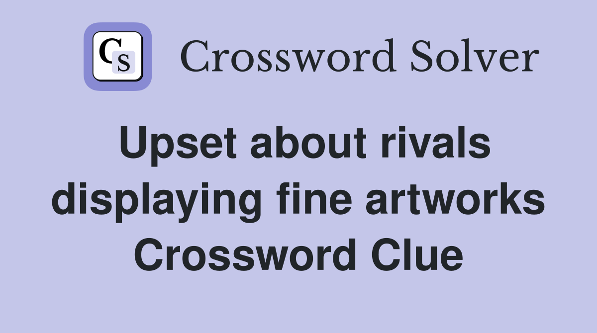 Upset about rivals displaying fine artworks Crossword Clue