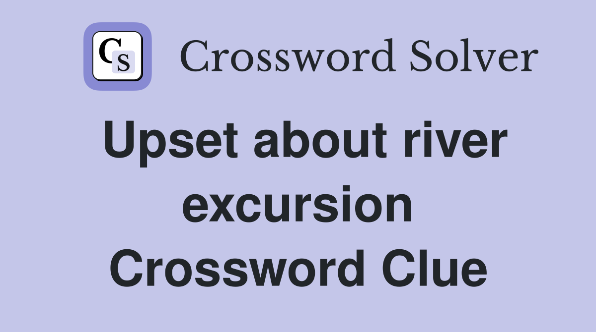 Upset about river excursion Crossword Clue