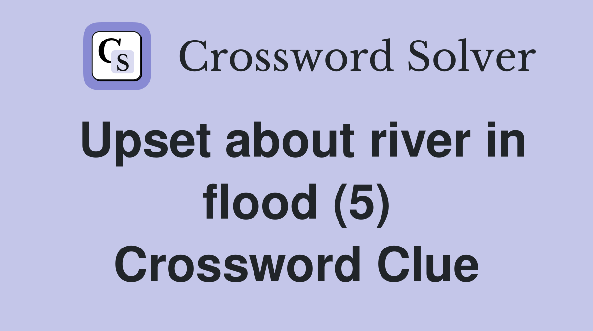 Upset about river in flood (5) Crossword Clue