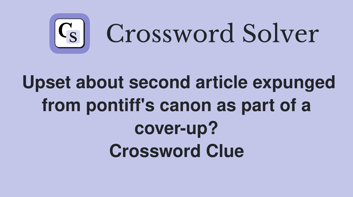 Upset about second article expunged from pontiff's canon as part of a cover-up? Crossword Clue