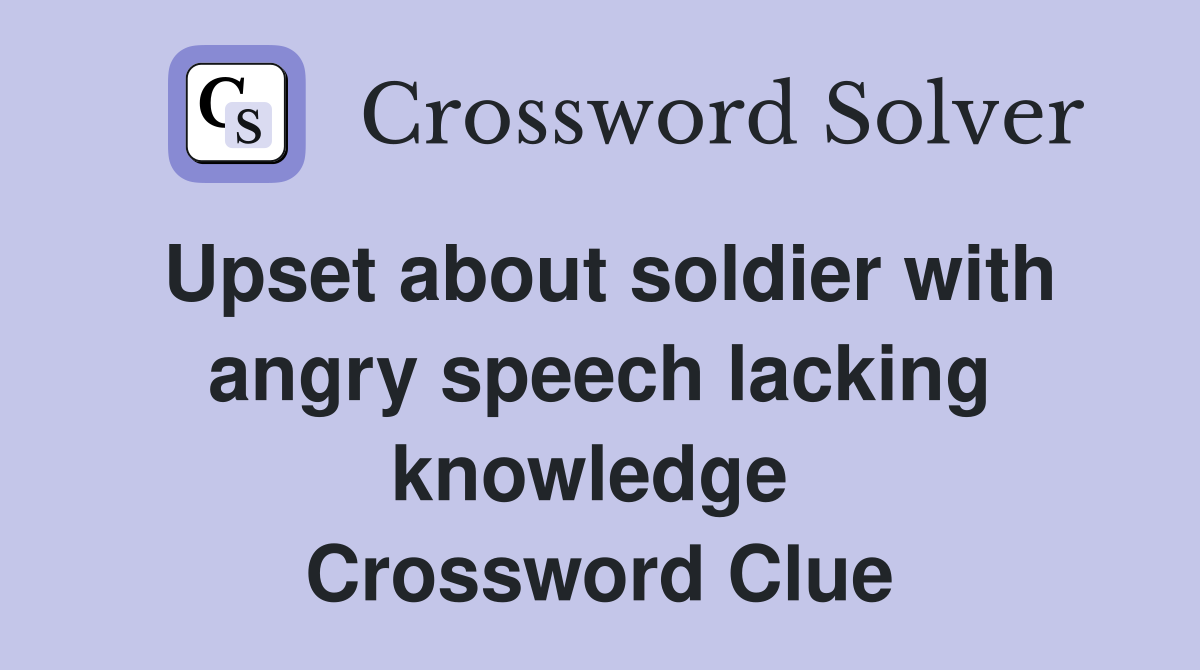 Upset about soldier with angry speech lacking knowledge  Crossword Clue