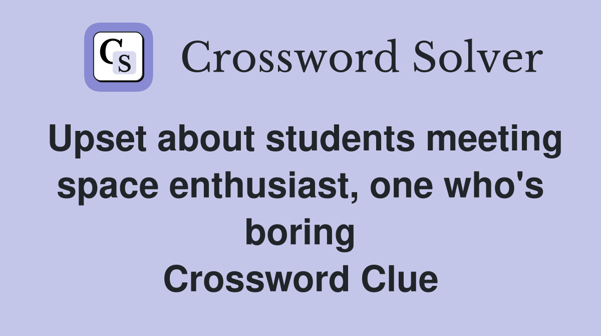 Upset about students meeting space enthusiast, one who's boring Crossword Clue