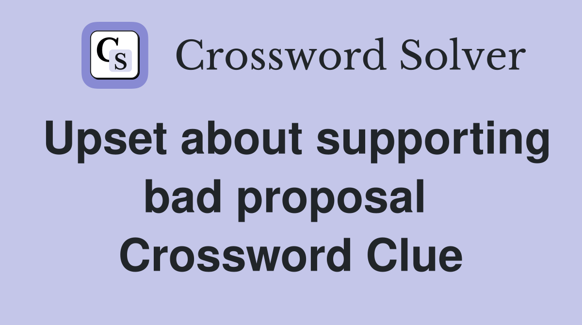 Upset about supporting bad proposal  Crossword Clue