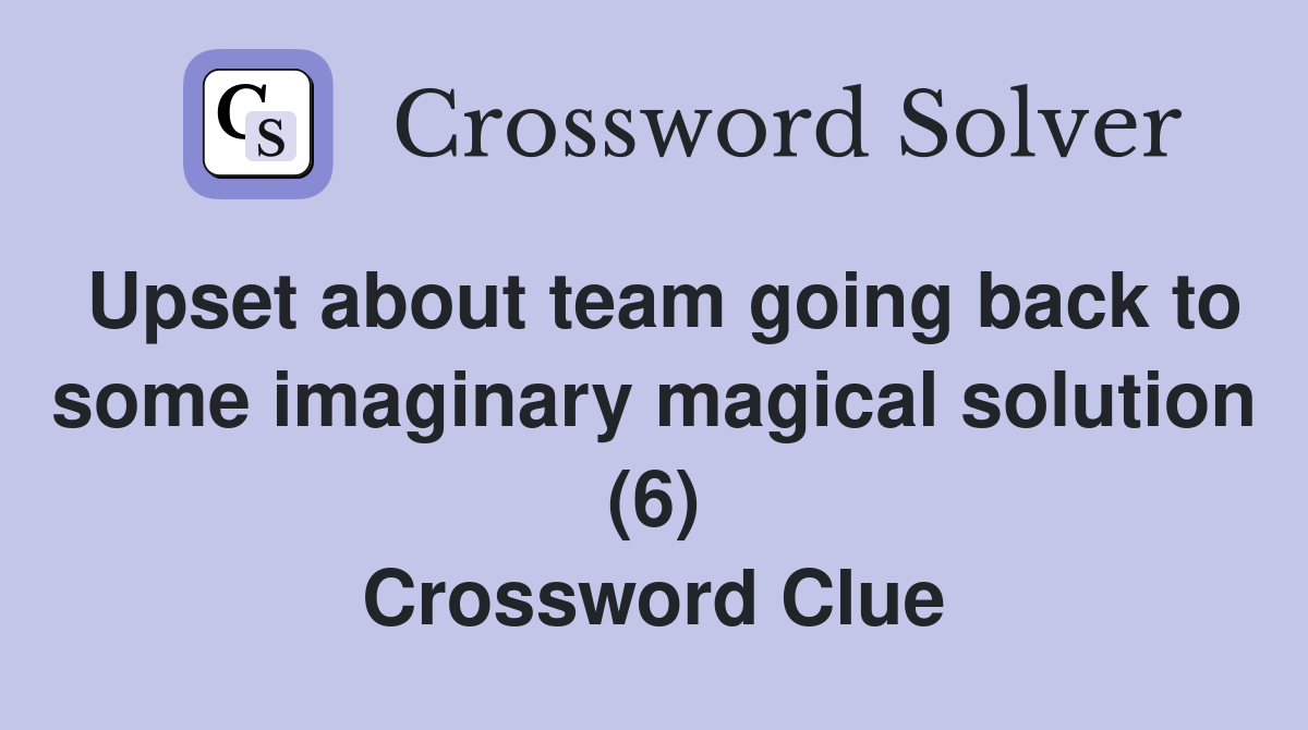 Upset about team going back to some imaginary magical solution (6) Crossword Clue