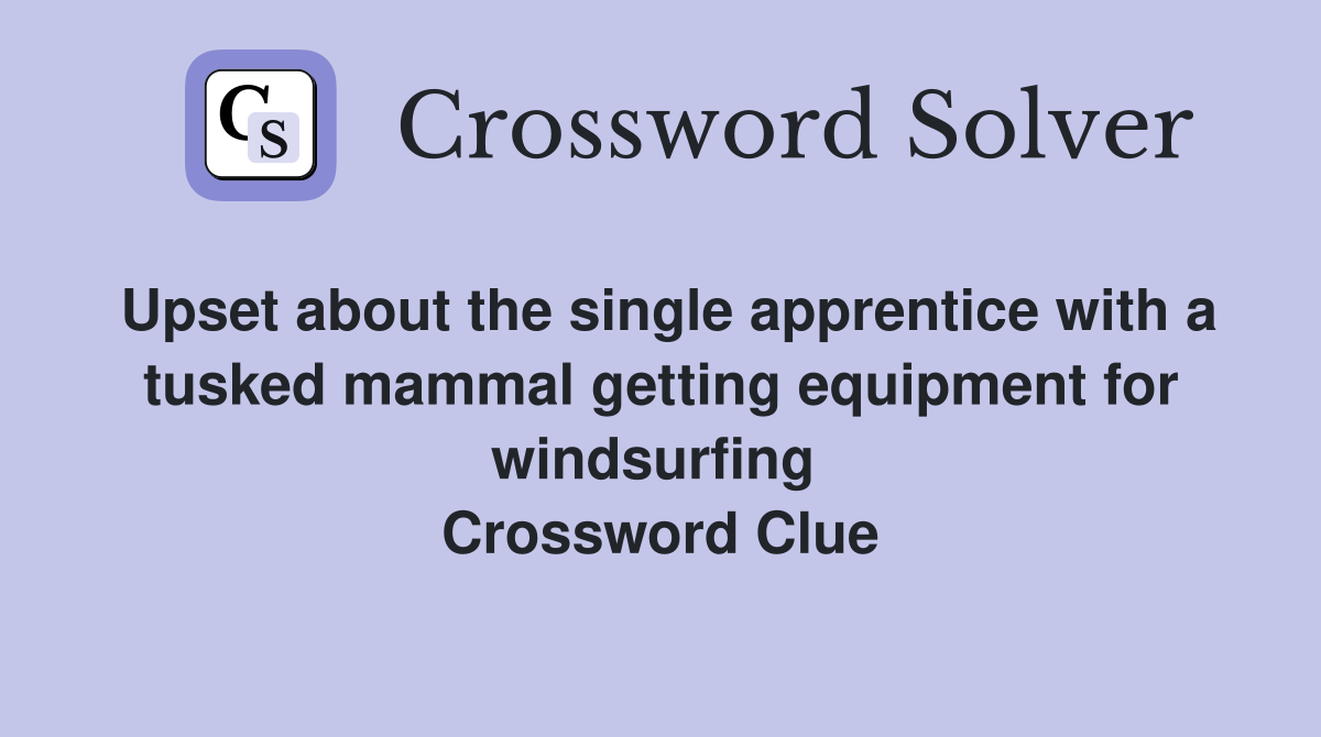 Upset about the single apprentice with a tusked mammal getting equipment for windsurfing  Crossword Clue