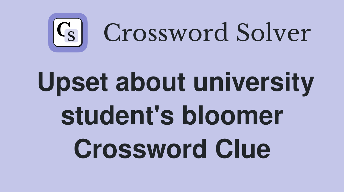 Upset about university student's bloomer Crossword Clue