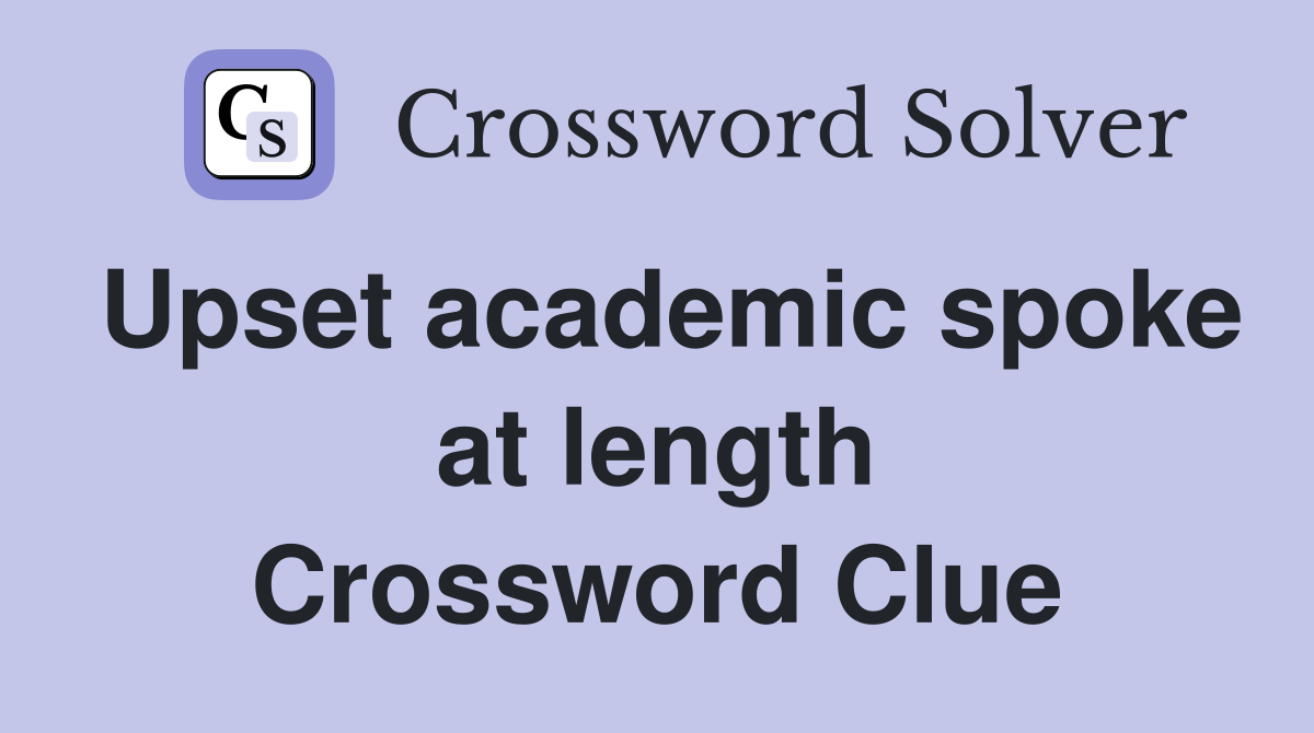 Upset academic spoke at length Crossword Clue